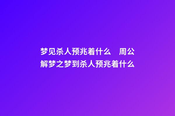 梦见杀人预兆着什么　周公解梦之梦到杀人预兆着什么